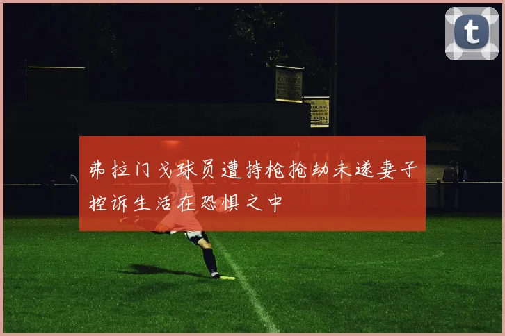 弗拉门戈球员遭持枪抢劫未遂妻子控诉生活在恐惧之中