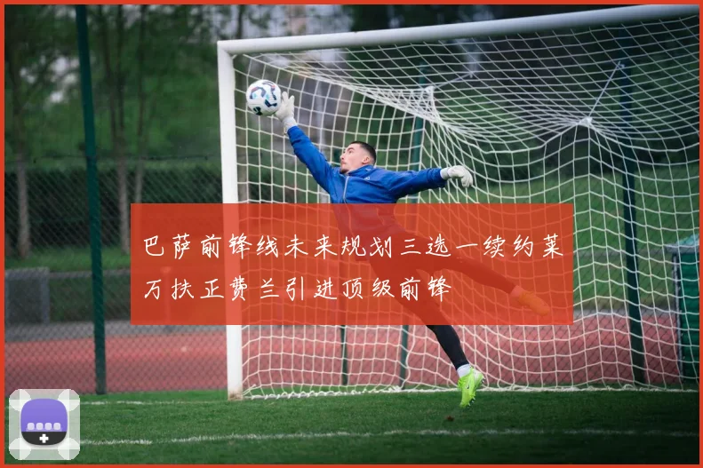 巴萨前锋线未来规划三选一续约莱万扶正费兰引进顶级前锋