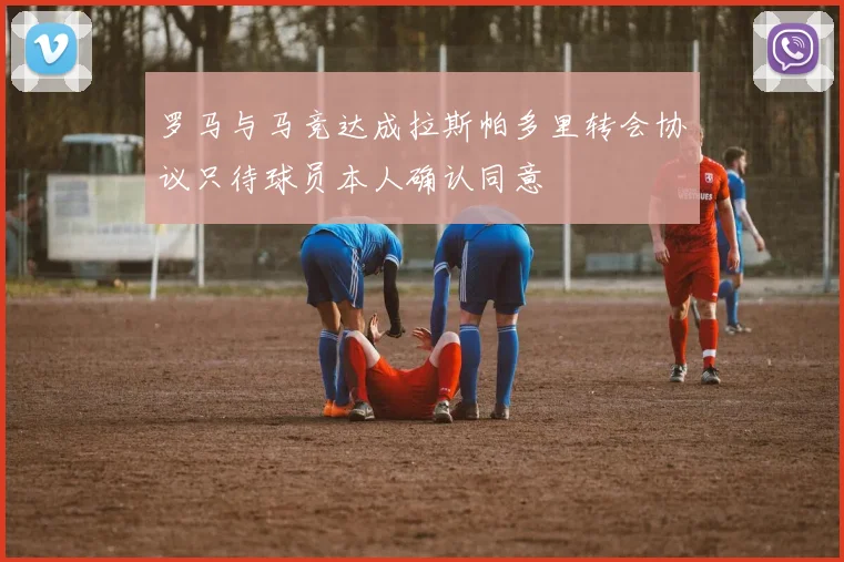 罗马与马竞达成拉斯帕多里转会协议只待球员本人确认同意